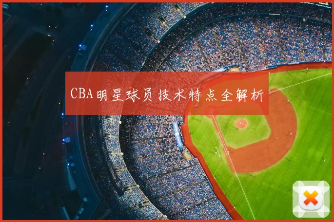 CBA明星球员技术特点全解析