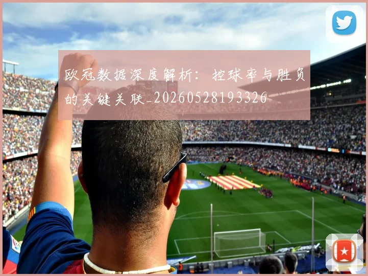 欧冠数据深度解析：控球率与胜负的关键关联_20260528193326