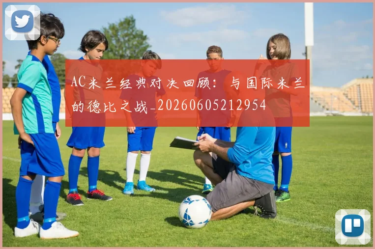 AC米兰经典对决回顾：与国际米兰的德比之战_20260605212954