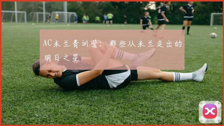 AC米兰青训营：那些从米兰走出的明日之星