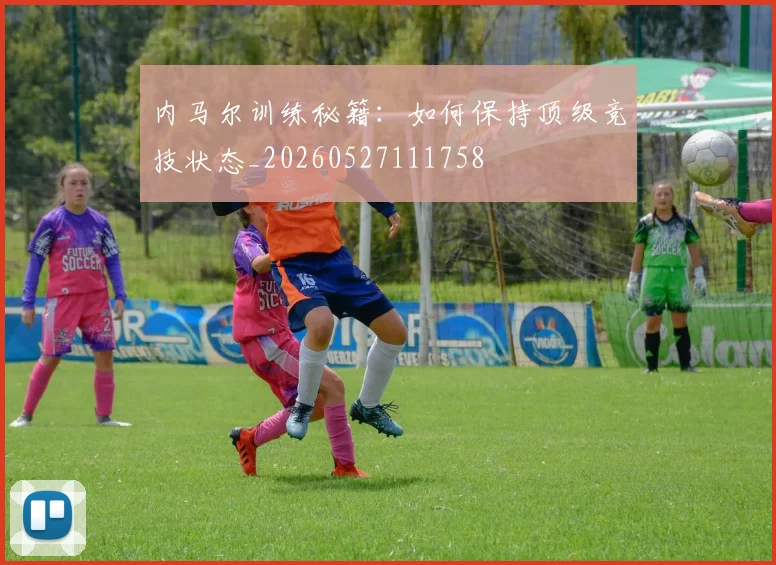 内马尔训练秘籍：如何保持顶级竞技状态_20260527111758