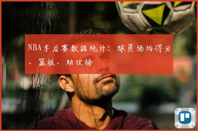 NBA季后赛数据统计：球员场均得分、篮板、助攻榜