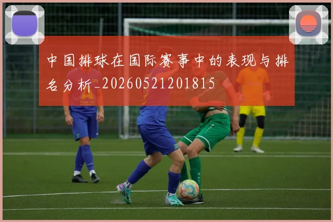 中国排球在国际赛事中的表现与排名分析_20260521201815
