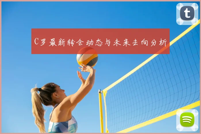 C罗最新转会动态与未来去向分析