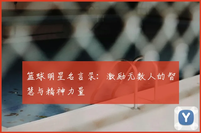 篮球明星名言录：激励无数人的智慧与精神力量
