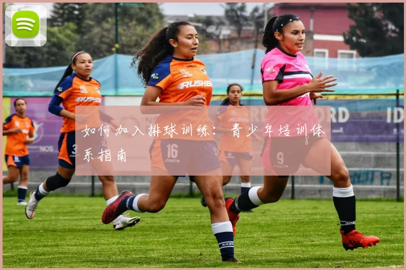 如何加入排球训练：青少年培训体系指南