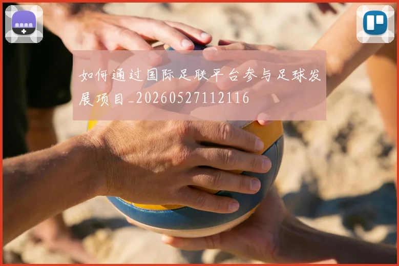 如何通过国际足联平台参与足球发展项目_20260527112116