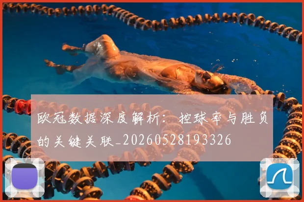 欧冠数据深度解析：控球率与胜负的关键关联_20260528193326