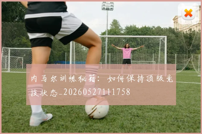 内马尔训练秘籍：如何保持顶级竞技状态_20260527111758
