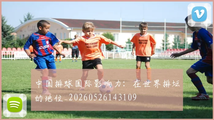 中国排球国际影响力：在世界排坛的地位_20260526143109