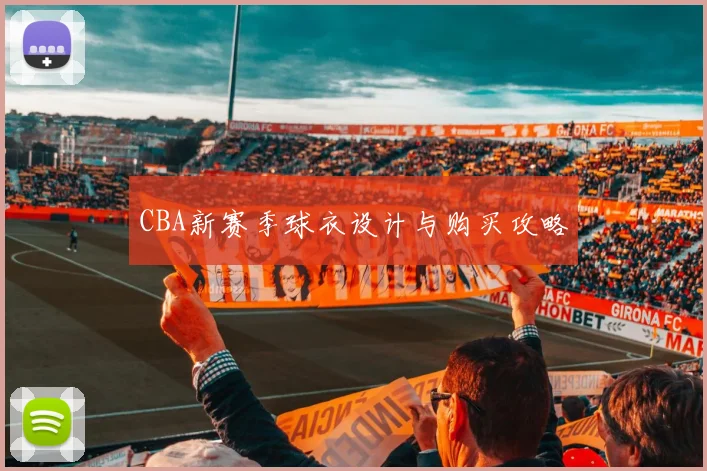 CBA新赛季球衣设计与购买攻略