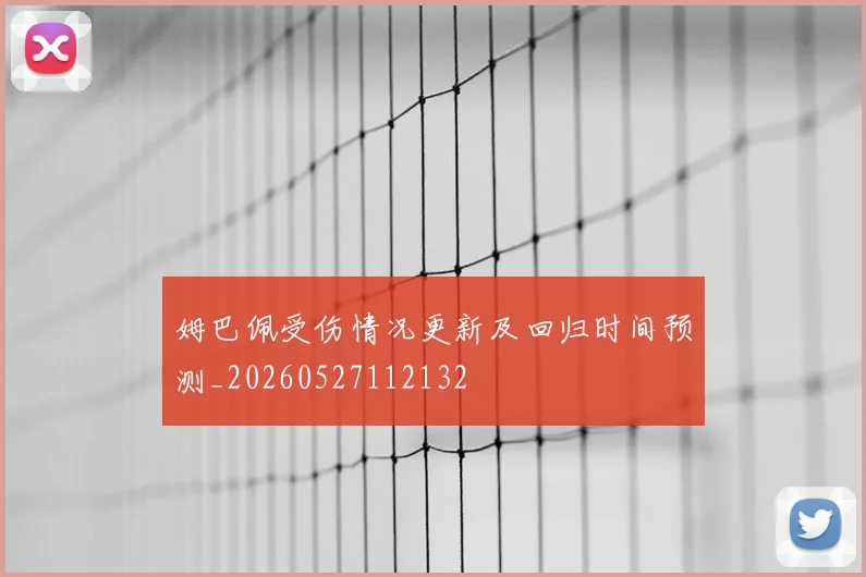 姆巴佩受伤情况更新及回归时间预测_20260527112132