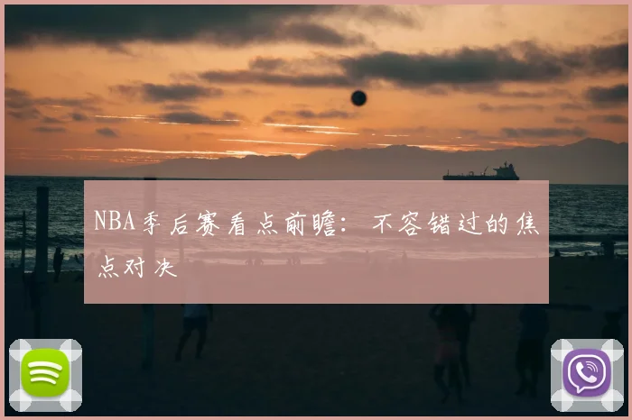 NBA季后赛看点前瞻：不容错过的焦点对决