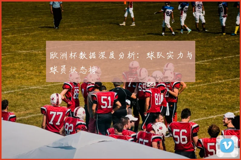 欧洲杯数据深度分析:球队实力与球员状态榜