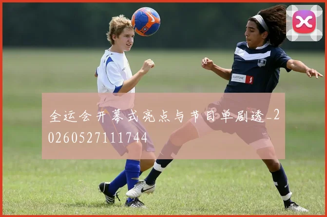全运会开幕式亮点与节目单剧透_20260527111744