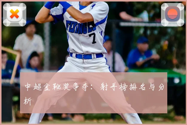 中超金靴奖争夺：射手榜排名与分析