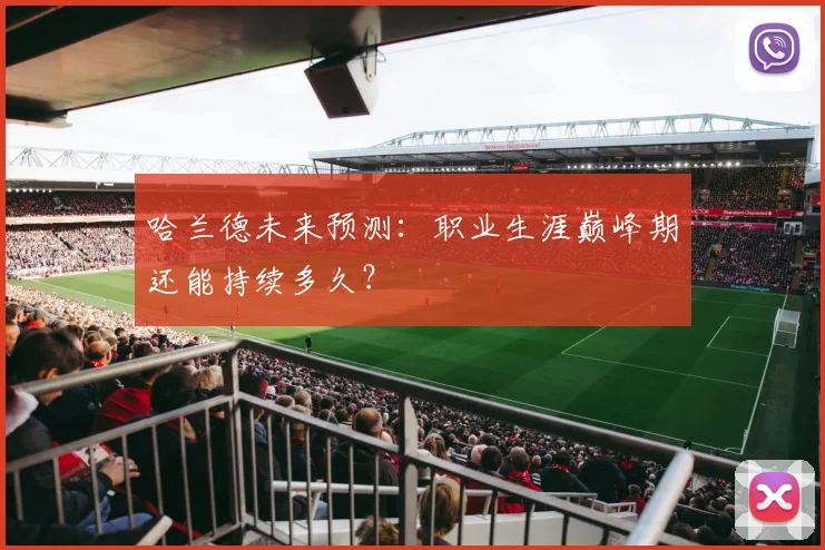 哈兰德未来预测：职业生涯巅峰期还能持续多久？