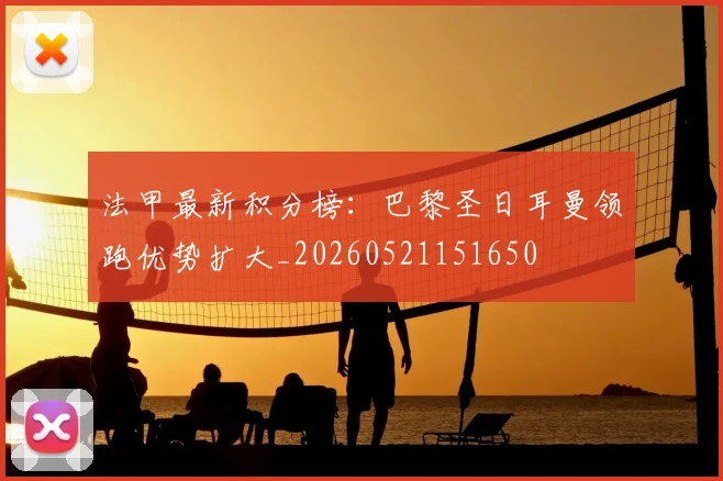 法甲最新积分榜：巴黎圣日耳曼领跑优势扩大_20260521151650