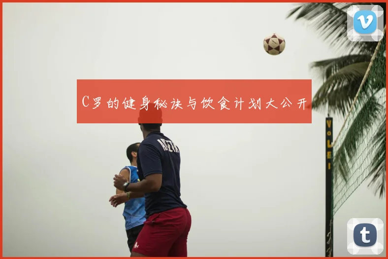 C罗的健身秘诀与饮食计划大公开