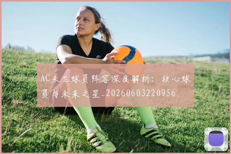 AC米兰球员阵容深度解析：核心球员与未来之星_20260603220956
