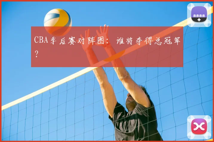 CBA季后赛对阵图：谁将夺得总冠军？