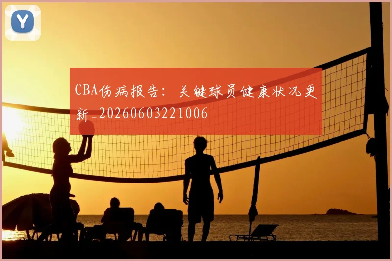 CBA伤病报告：关键球员健康状况更新_20260603221006