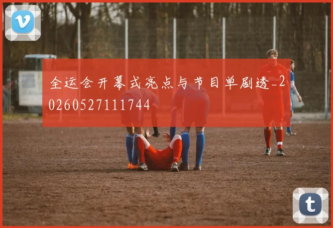 全运会开幕式亮点与节目单剧透_20260527111744