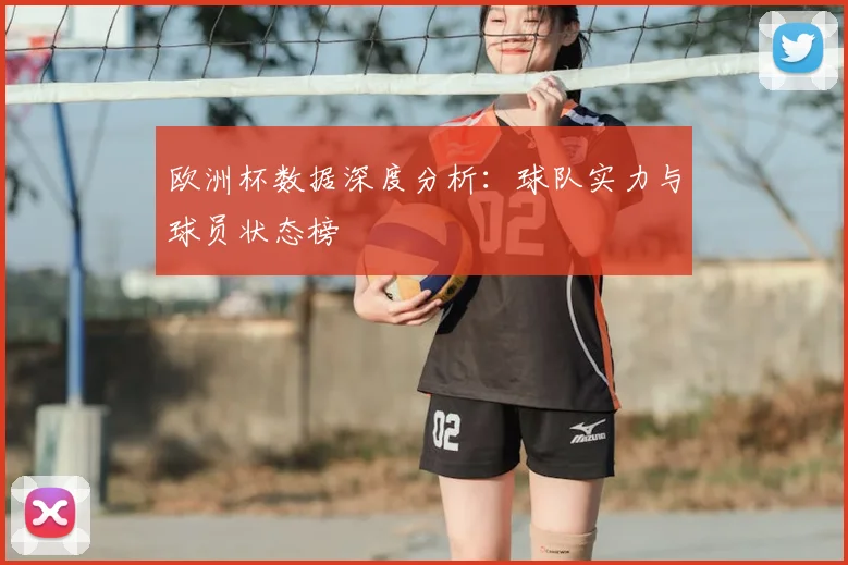 欧洲杯数据深度分析:球队实力与球员状态榜