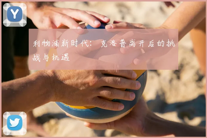 利物浦新时代：克洛普离开后的挑战与机遇