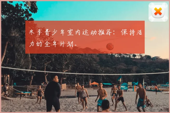 冬季青少年室内运动推荐：保持活力的全年计划。