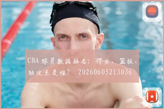 CBA 球员数据排名：得分、篮板、助攻王是谁？_20260605213036
