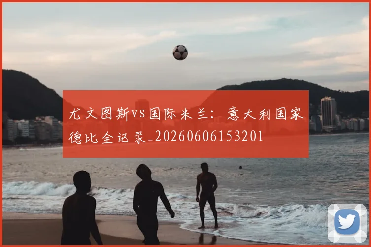 尤文图斯vs国际米兰：意大利国家德比全记录_20260606153201