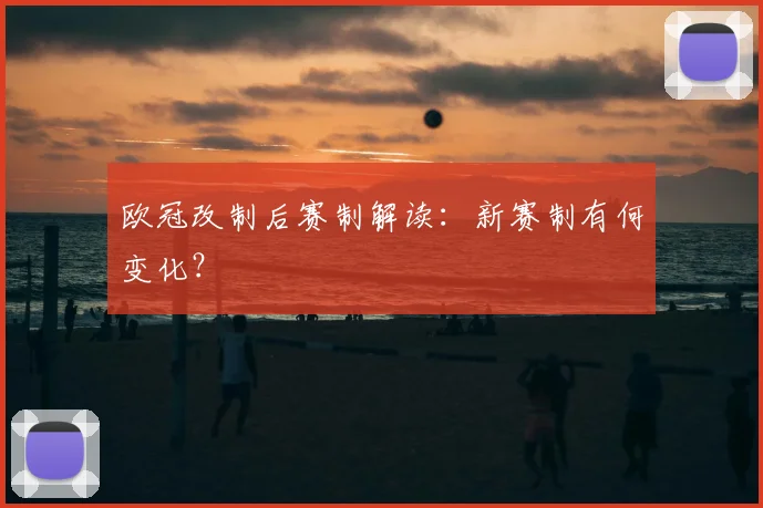 欧冠改制后赛制解读：新赛制有何变化？