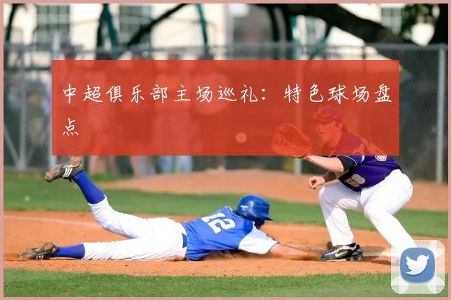 中超俱乐部主场巡礼：特色球场盘点