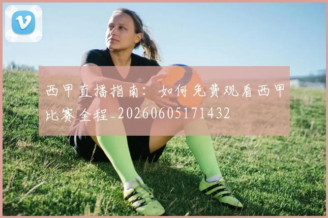 西甲直播指南:如何免费观看西甲比赛全程_20260605171432