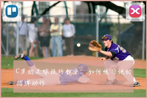 C罗的足球技巧教学:如何练习他的招牌动作