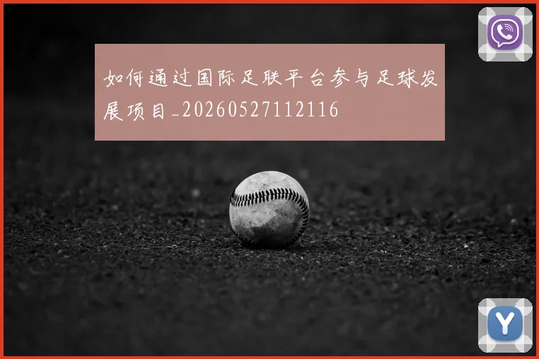 如何通过国际足联平台参与足球发展项目_20260527112116