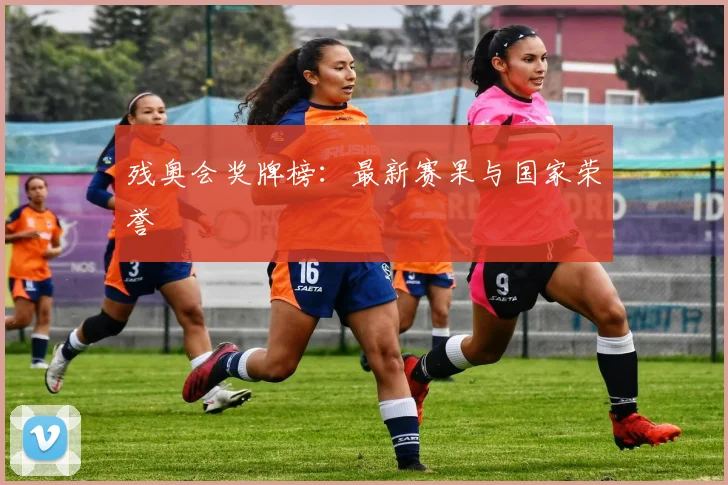 残奥会奖牌榜：最新赛果与国家荣誉