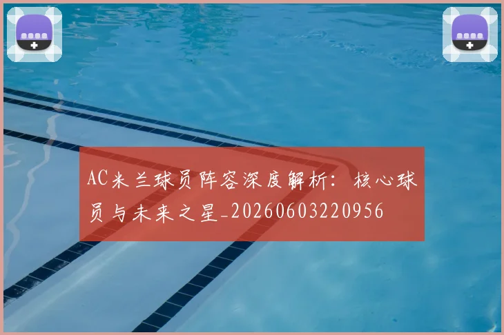 AC米兰球员阵容深度解析：核心球员与未来之星_20260603220956