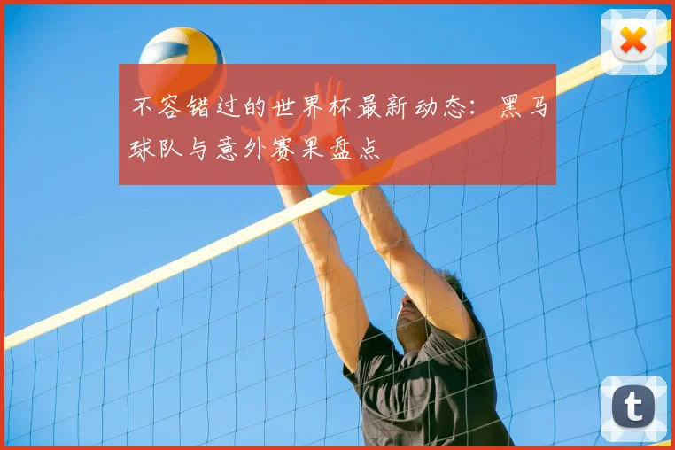 不容错过的世界杯最新动态：黑马球队与意外赛果盘点