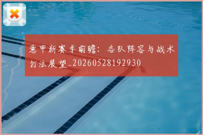 意甲新赛季前瞻：各队阵容与战术打法展望_20260528192930