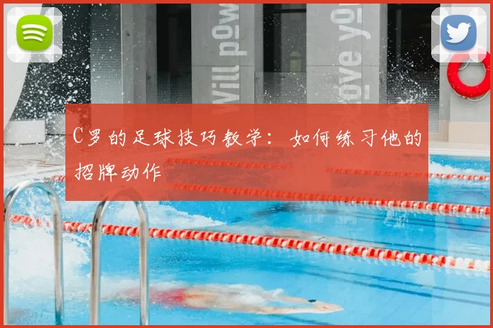 C罗的足球技巧教学:如何练习他的招牌动作