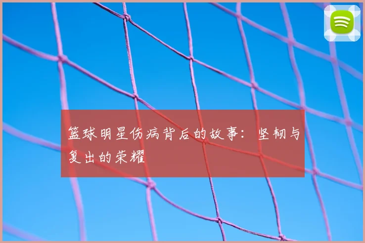 篮球明星伤病背后的故事：坚韧与复出的荣耀