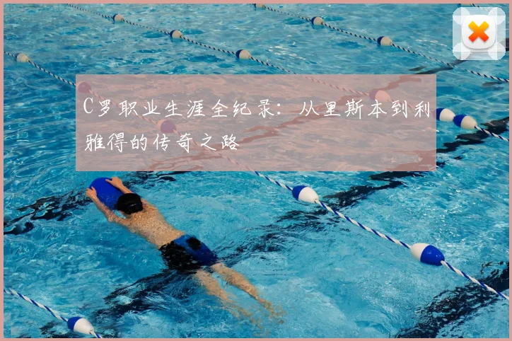 C罗职业生涯全纪录：从里斯本到利雅得的传奇之路