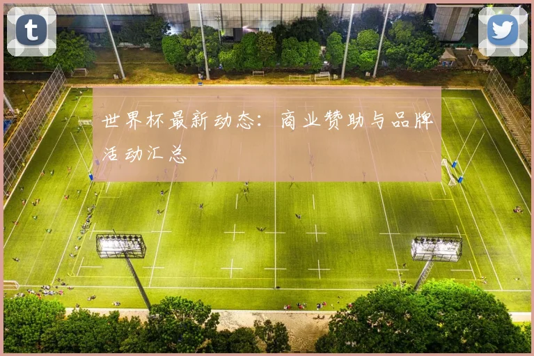 世界杯最新动态：商业赞助与品牌活动汇总