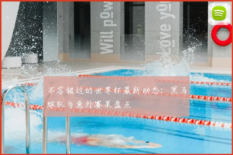 不容错过的世界杯最新动态：黑马球队与意外赛果盘点