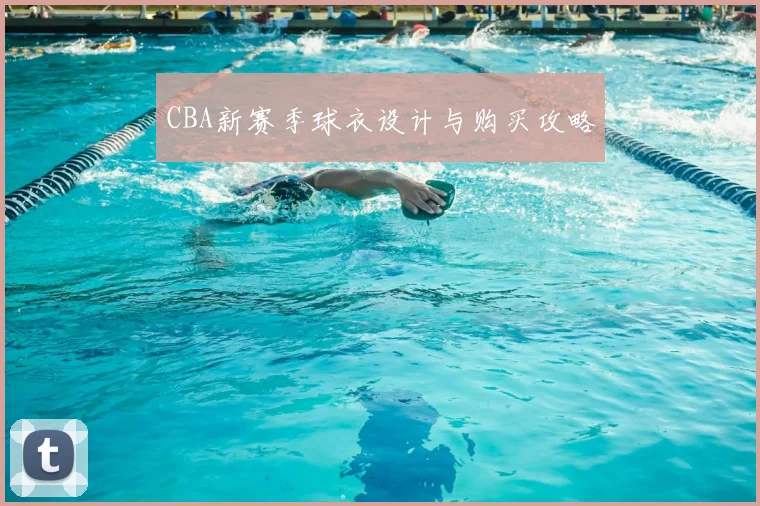 CBA新赛季球衣设计与购买攻略