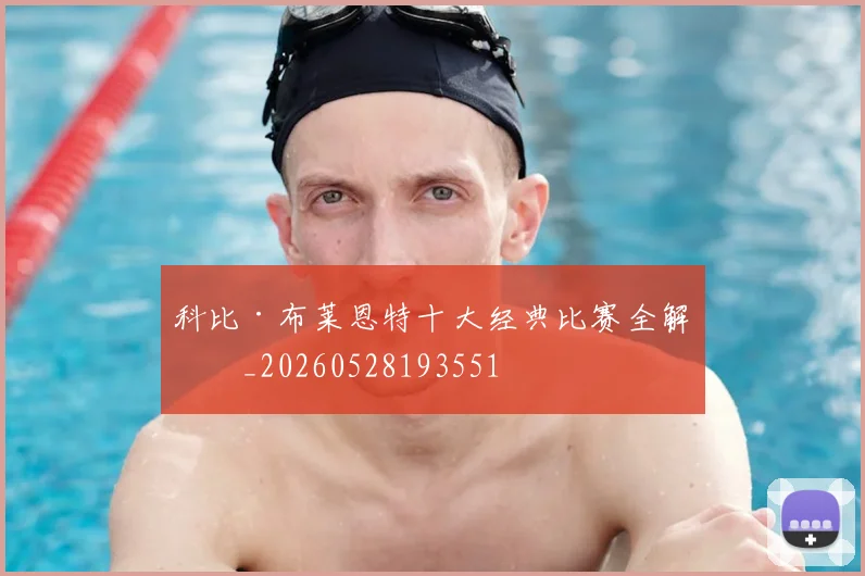 科比·布莱恩特十大经典比赛全解析_20260528193551