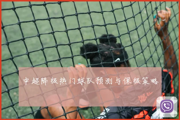 中超降级热门球队预测与保级策略