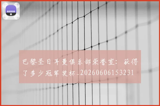 巴黎圣日耳曼俱乐部荣誉室：获得了多少冠军奖杯_20260606153231